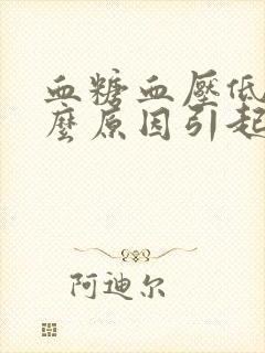 血糖血压低是什么原因引起的