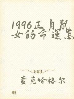 1996正月鼠女的命运怎么样