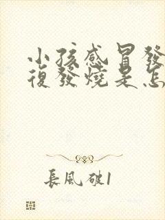 小孩感冒发烧反复发烧是怎么回事