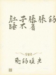 肚子胀胀的难受睡不着