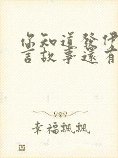 你知道发伊索寓言故事还有哪些吗