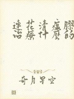 连花清瘟胶囊是治疗什么的