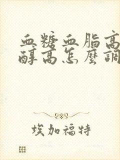 血糖血脂高胆固醇高怎么调理