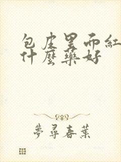 包皮里面红痒吃什么药好