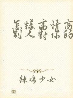 怎样高情商回复别人对你的夸奖