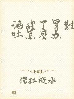 酒醒了胃难受想吐怎么办