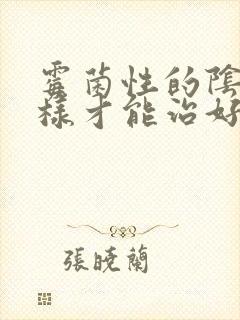 霉菌性的阴炎怎样才能治好