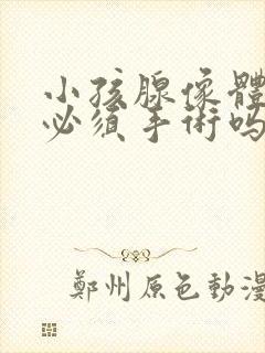 小孩腺像体肥大必须手术吗封面