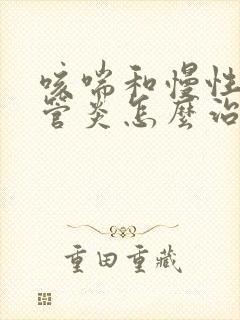 咳喘和慢性支气管炎怎么治