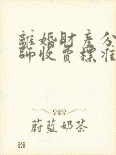 离婚财产分割律师收费标准多少钱