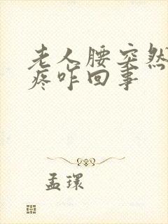 老人腰突然下坠疼咋回事