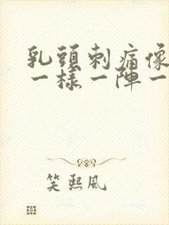 乳头刺痛像针扎一样一阵一阵的