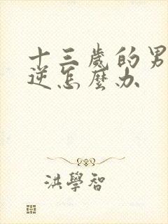 十三岁的男孩叛逆怎么办