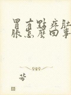 胃有点疼肚子还胀怎么回事