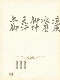 冬天脚冰凉还出脚汗什么原因