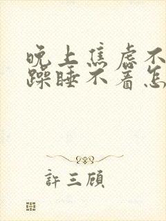 晚上焦虑不安烦躁睡不着怎么办