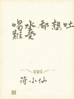 喝水都想吐恶心难受