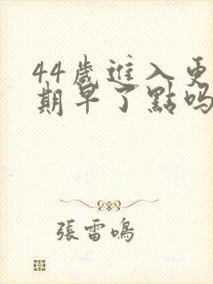 44岁进入更年期早了点吗