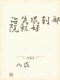 治失眠到哪家医院较好