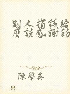 别人捐钱给我怎么说感谢的话