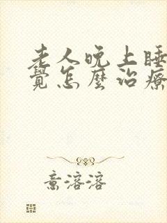 老人晚上睡不着觉怎么治疗封面