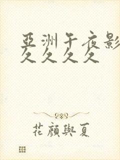 亚洲午夜影视久久久久久封面