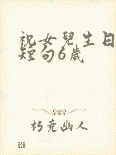 祝女儿生日经典短句6岁