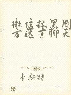 微信拉黑删除对方还有聊天记录吗