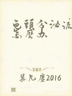 龟头分泌流黄脓怎么办