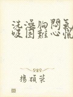 洗澡胸闷气短呼吸困难心慌是什么原因