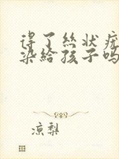 得了丝状疣会传染给孩子吗