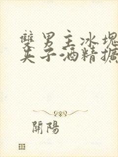 双男主冰块棉签夹子酒精扩张器