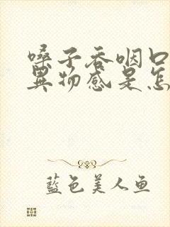 嗓子吞咽口水有异物感是怎么回事封面