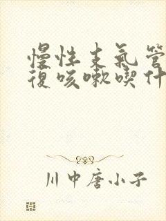 慢性支气管炎反复咳嗽吃什么药好