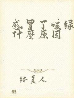 感冒了咳绿痰是什么原因