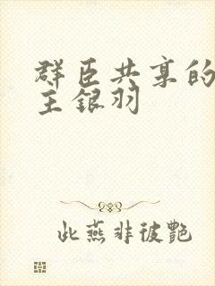 群臣共享的小公主银羽