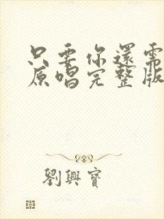 只要你还需要我原唱完整版