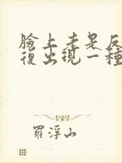 脸上老是反反复复出现一种痤疮是怎么回事