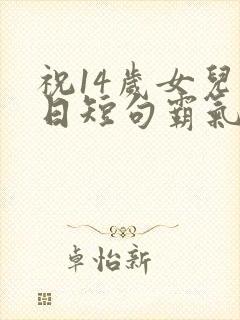 祝14岁女儿生日短句霸气