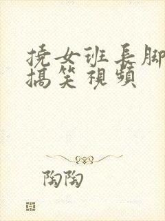 挠女班长脚心的搞笑视频封面