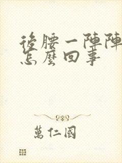 后腰一阵阵刺疼怎么回事