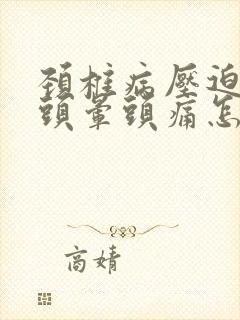 颈椎病压迫神经头晕头痛怎么办