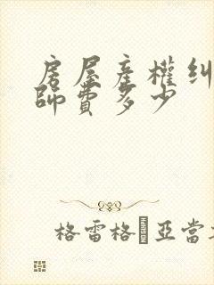 房屋产权纠纷律师费多少