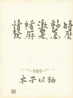 情绪激动时全身发麻是怎么回事