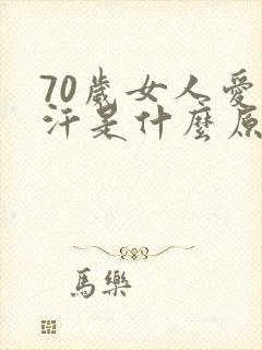 70岁女人爱出汗是什么原因