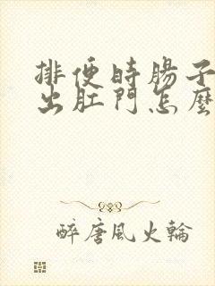 排便时肠子下坠出肛门怎么回事