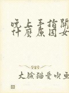 晚上手指关节痛什么原因女性