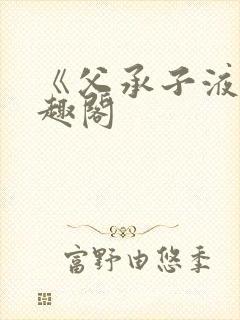 《父承子液》笔趣阁