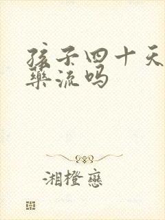 孩子四十天能做药流吗