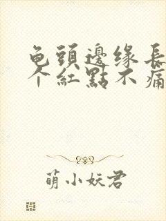 龟头边缘长了几个红点不痛不痒